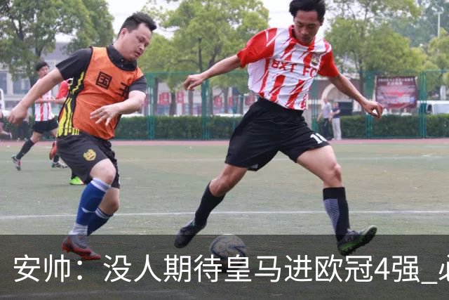 安帅：没人期待皇马进欧冠4强 必须阻止曼城拿球